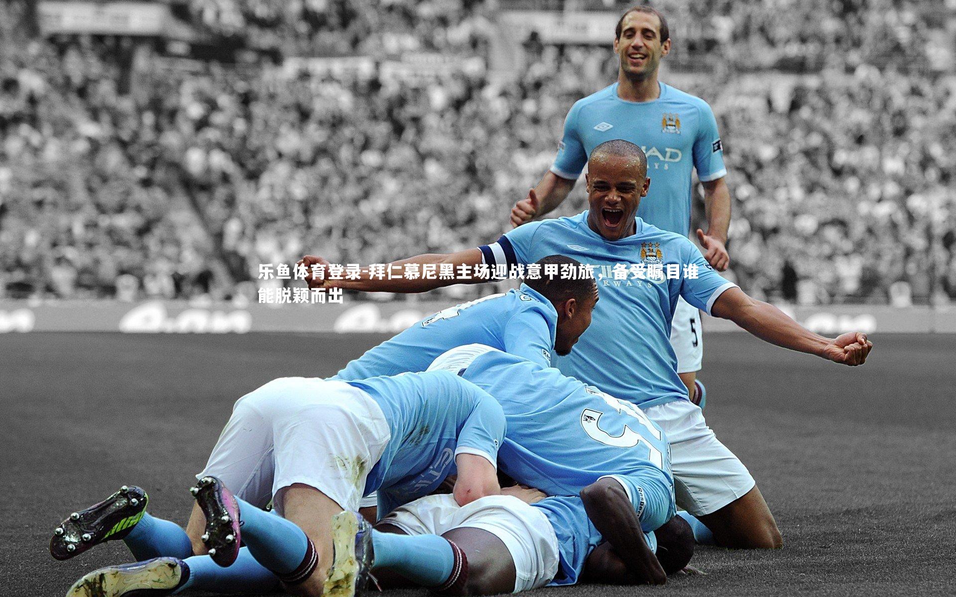 拜仁慕尼黑主场迎战意甲劲旅,备受瞩目谁能脱颖而出