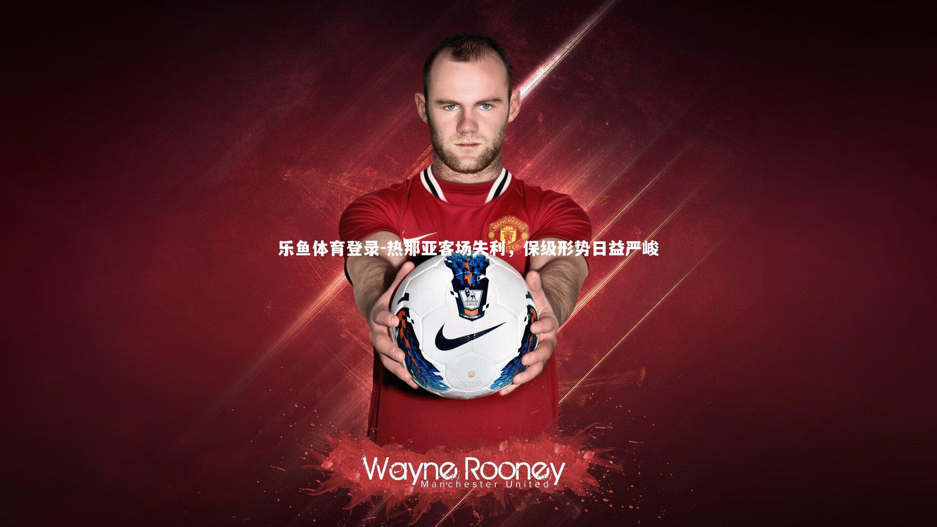 乐鱼体育登录-热那亚客场失利，保级形势日益严峻