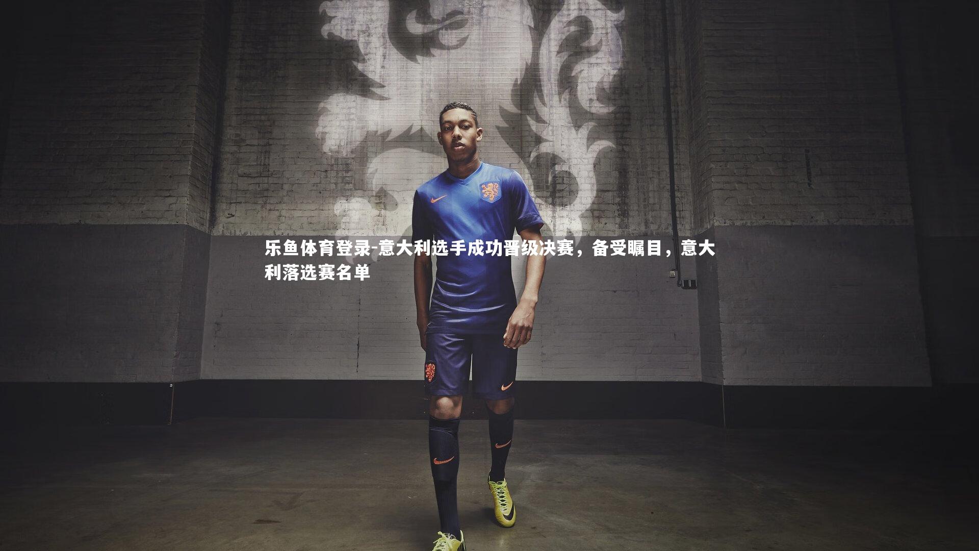 乐鱼体育登录-意大利选手成功晋级决赛，备受瞩目，意大利落选赛名单