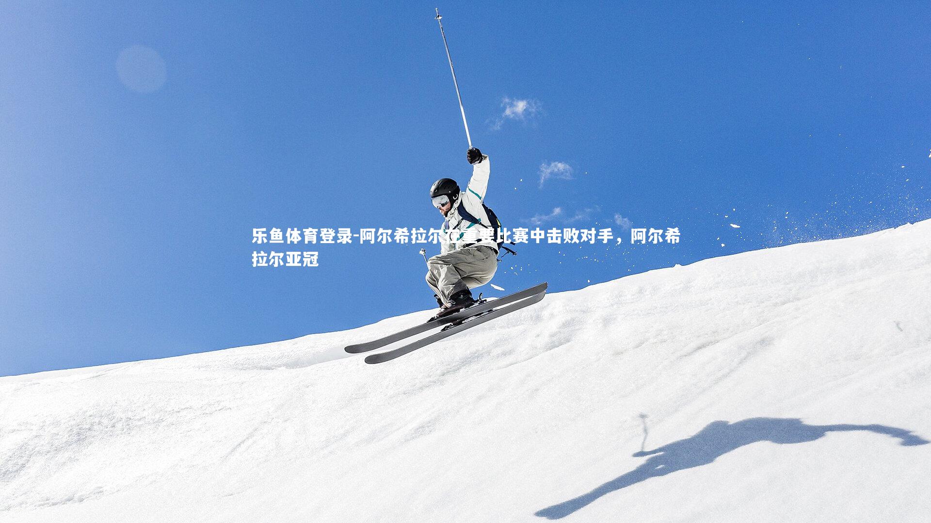 阿尔希拉尔在重要比赛中击败对手，阿尔希拉尔亚冠