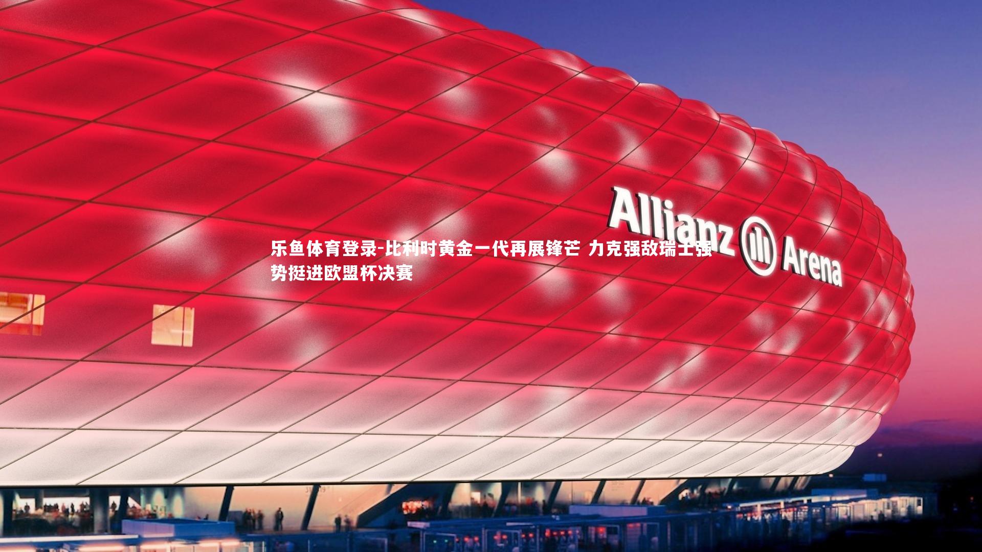 比利时黄金一代再展锋芒 力克强敌瑞士强势挺进欧盟杯决赛