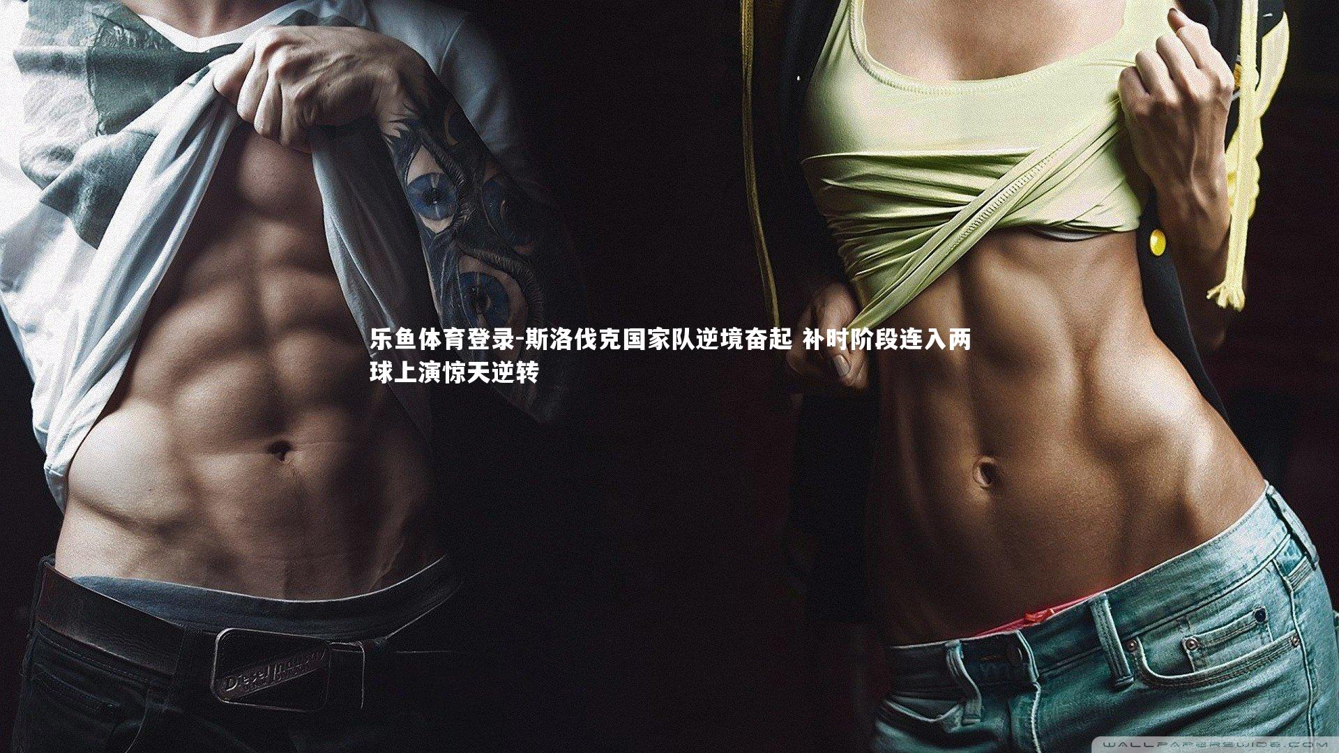 乐鱼体育登录-斯洛伐克国家队逆境奋起 补时阶段连入两球上演惊天逆转