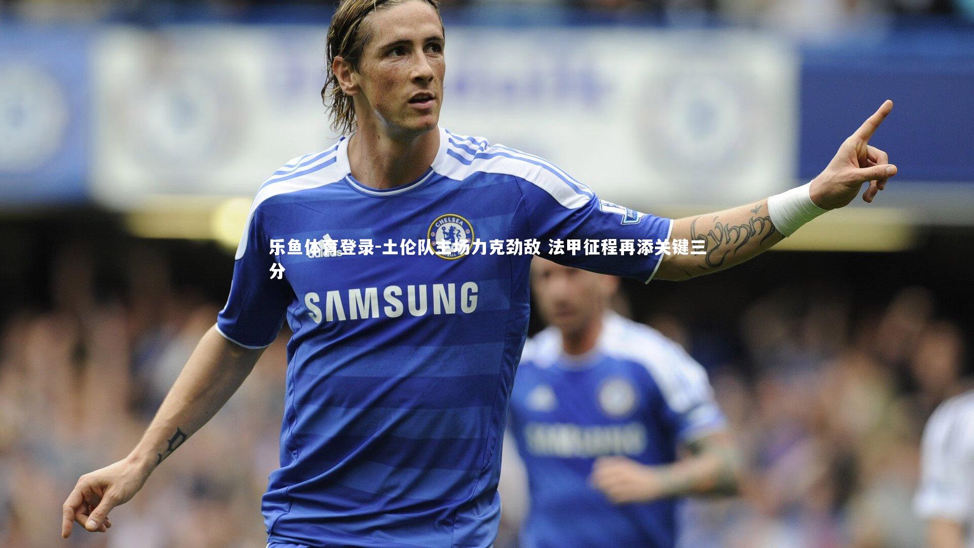 土伦队主场力克劲敌 法甲征程再添关键三分