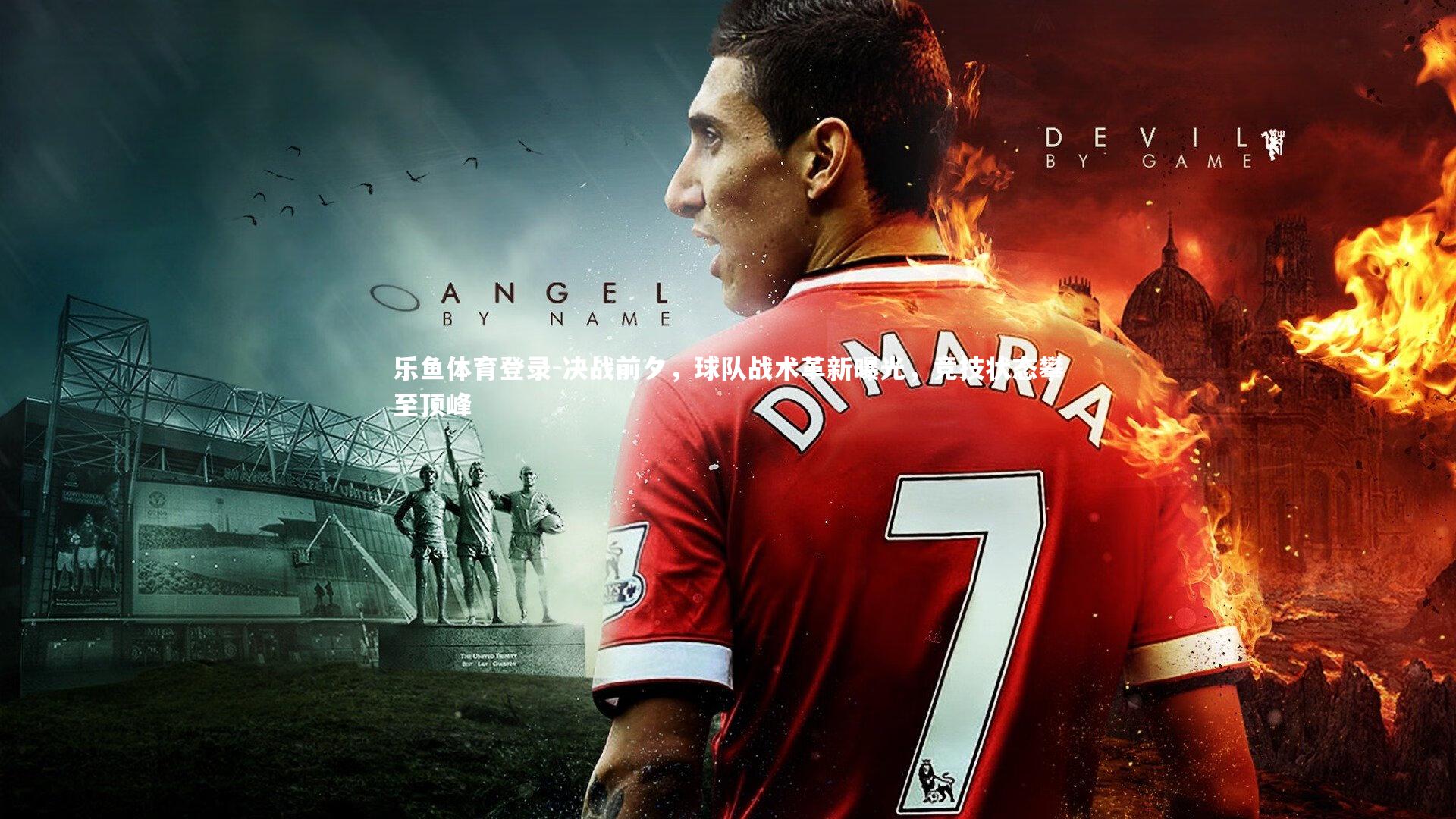 乐鱼体育登录-决战前夕，球队战术革新曝光，竞技状态攀至顶峰