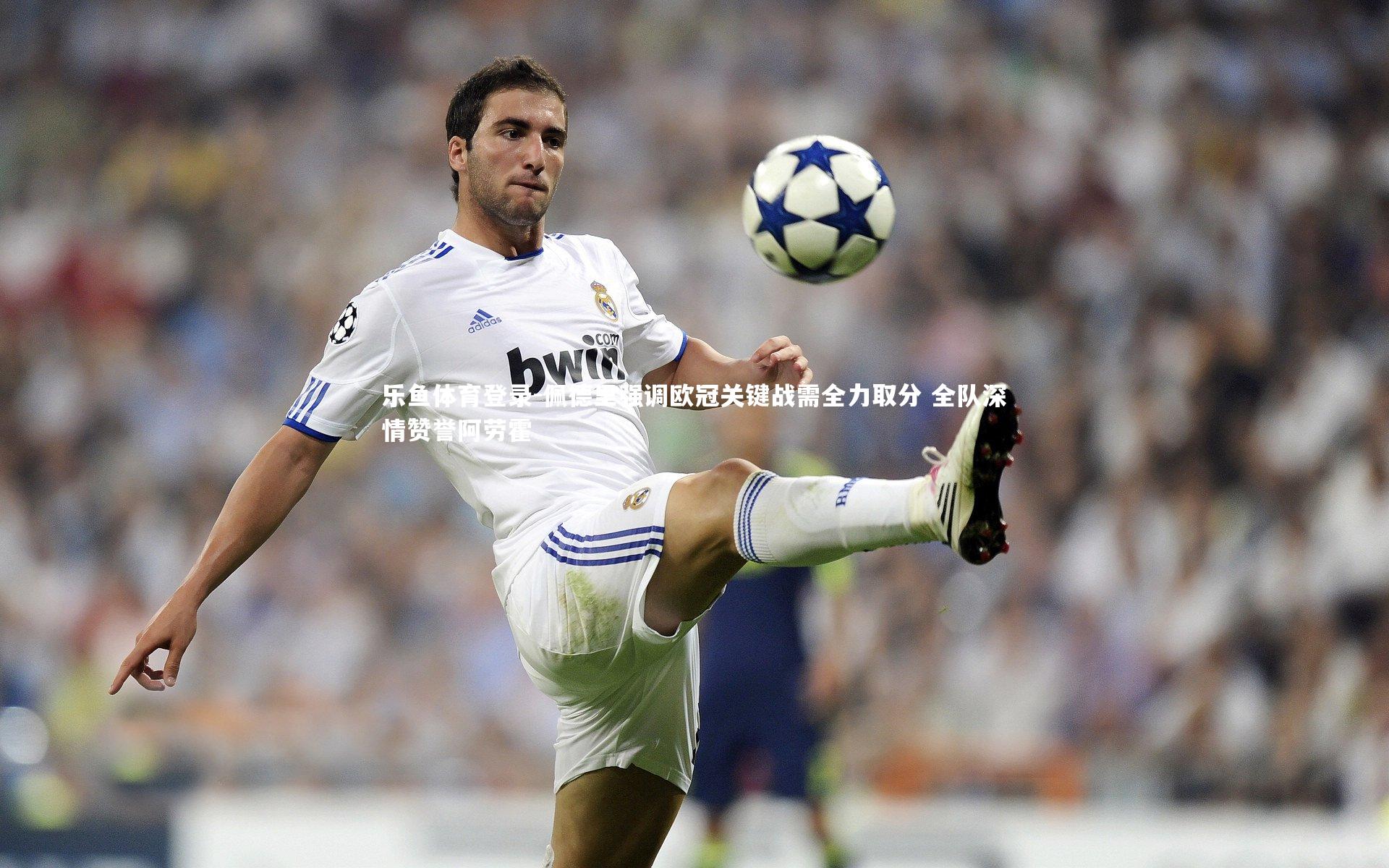 佩德里强调欧冠关键战需全力取分 全队深情赞誉阿劳霍