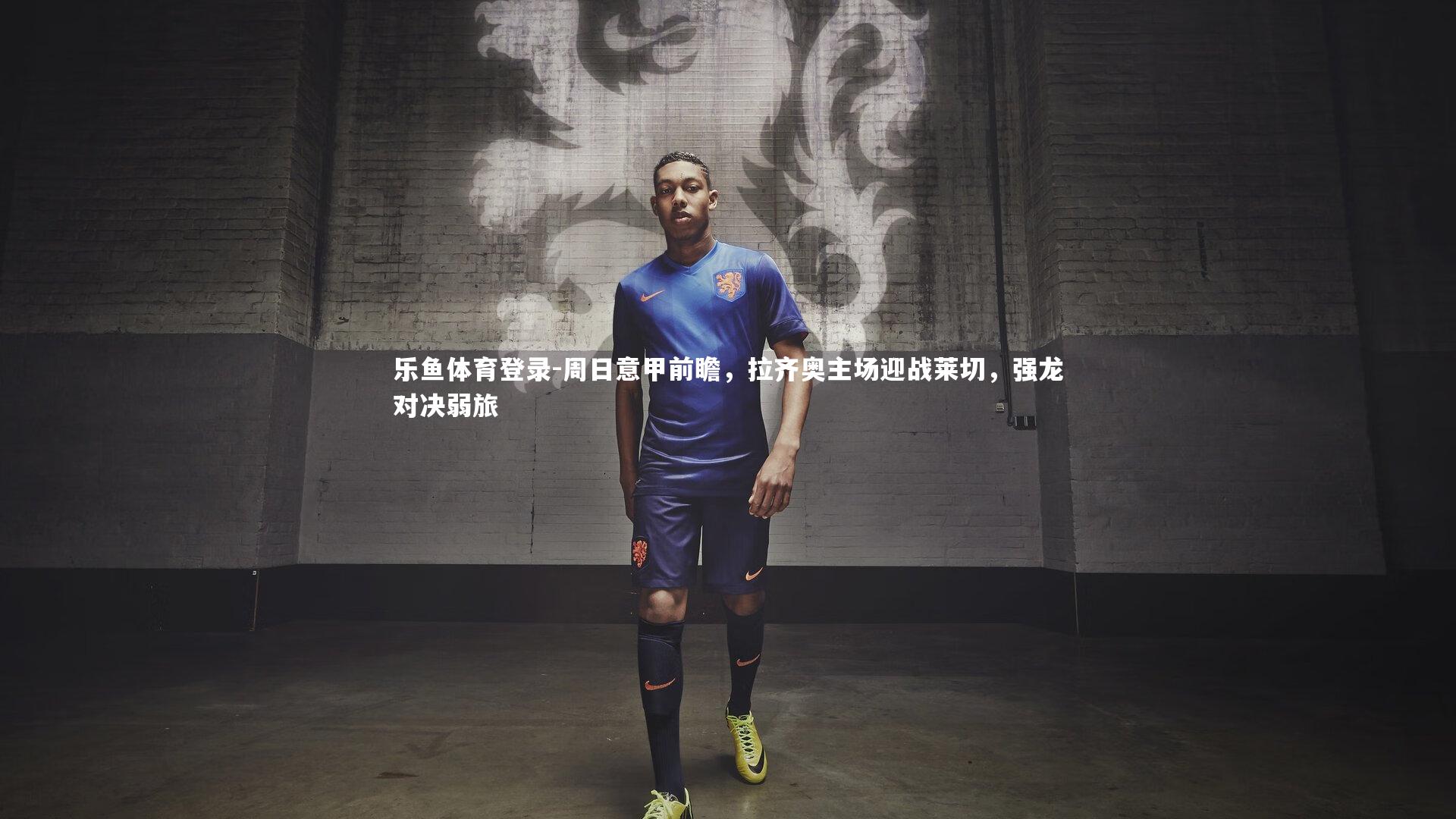 周日意甲前瞻，拉齐奥主场迎战莱切，强龙对决弱旅