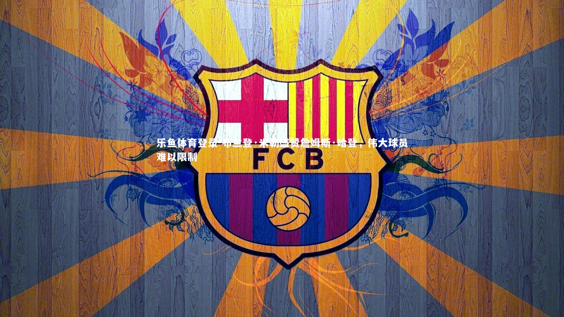 乐鱼体育登录-布兰登·米勒盛赞詹姆斯·哈登，伟大球员难以限制